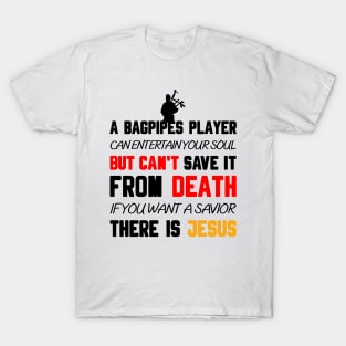 A BAGPIPES PLAYER CAN ENTERTAIN YOUR SOUL BUT CAN'T SAVE IT FROM DEATH IF YOU WANT A SAVIOR THERE IS JESUS T-Shirt